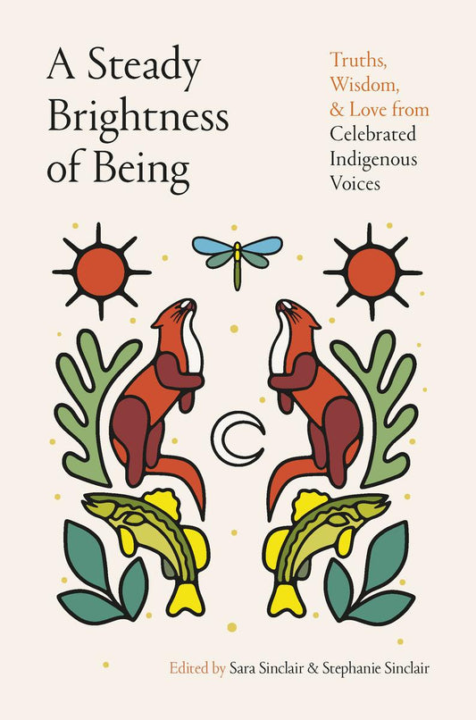 A Steady Brightness of Being: Truths, Wisdom, and Love from Celebrated Indigenous Voices by Sara Sinclair & Stephanie Sinclair