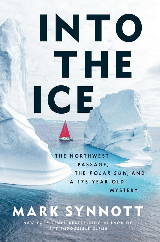 Into the Ice: The Northwest Passage, the Polar Sun, and a 175-Year-Old Mystery by Mark Synnott