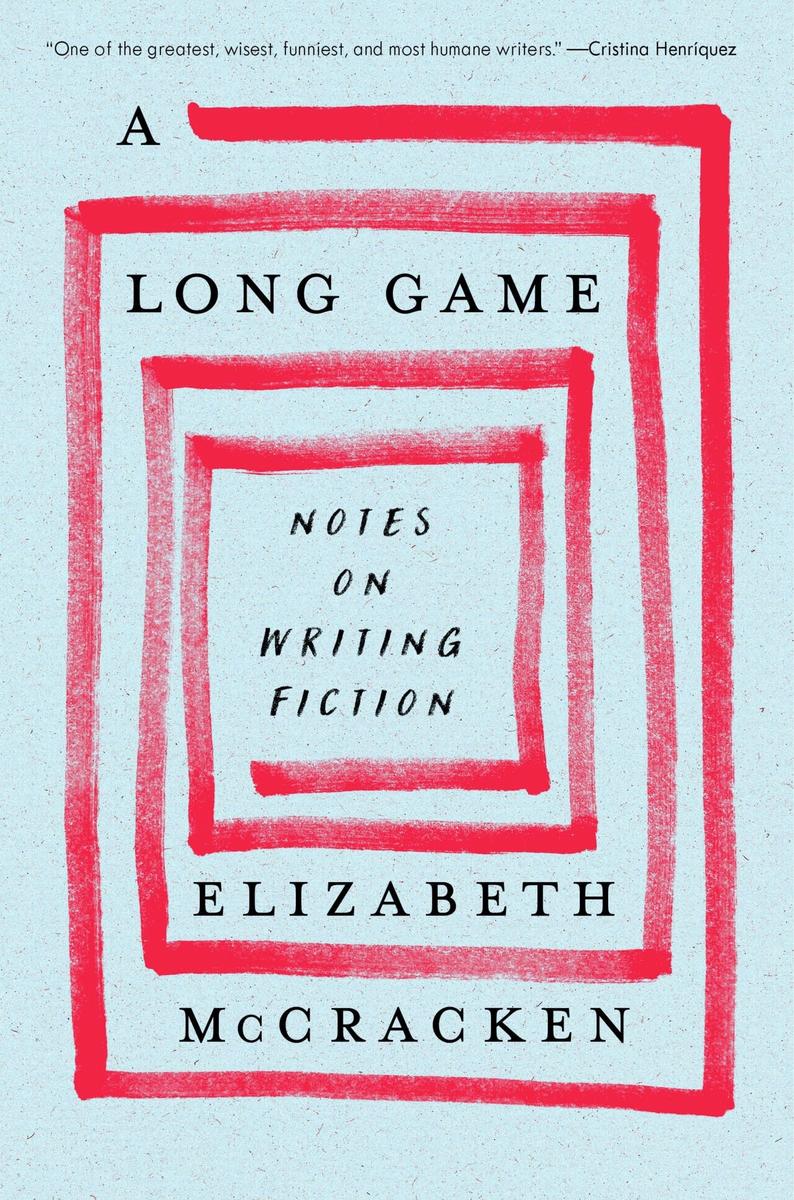 A Long Game: Notes on Writing Fiction by Elizabeth McCracken