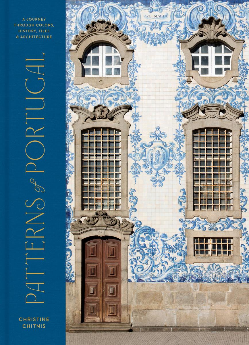 Patterns of Portugal: A Journey Through Colors, History, Tiles, and Architecture by Christine Chitnis