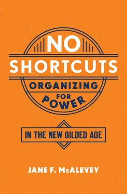 No Shortcuts: Organizing for Power in the New Gilded Age by Jane F. McAlevey