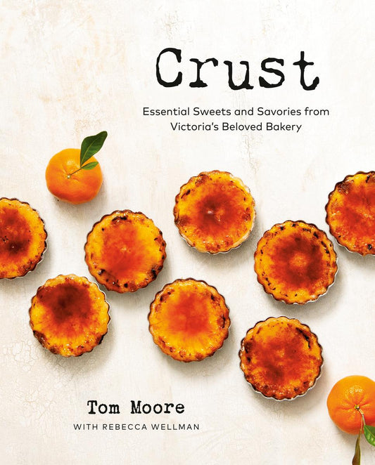 Crust: Essential Sweets and Savories from Victoria's Beloved Bakery by Tom Moore & Rebecca Wellman