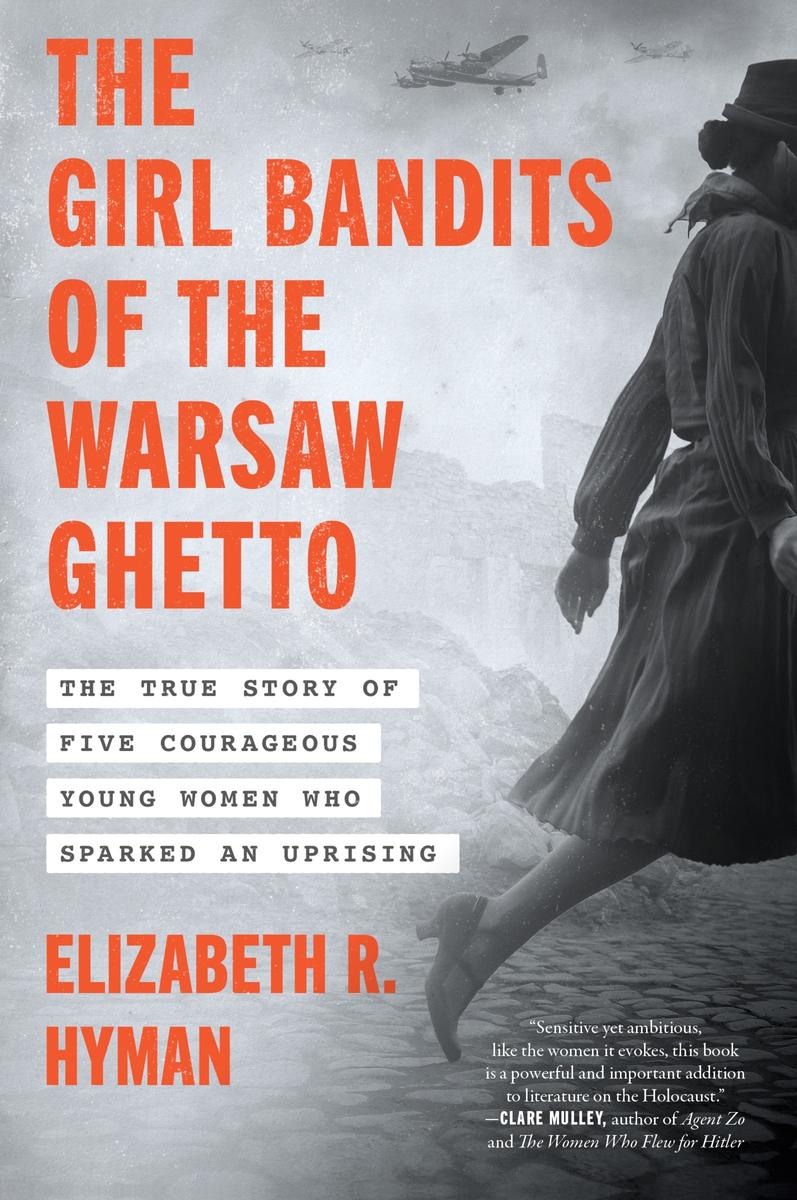 The Girl Bandits of the Warsaw Ghetto: The True Story of Five Courageous Young Women Who Sparked an Uprising by Elizabeth R Hyman