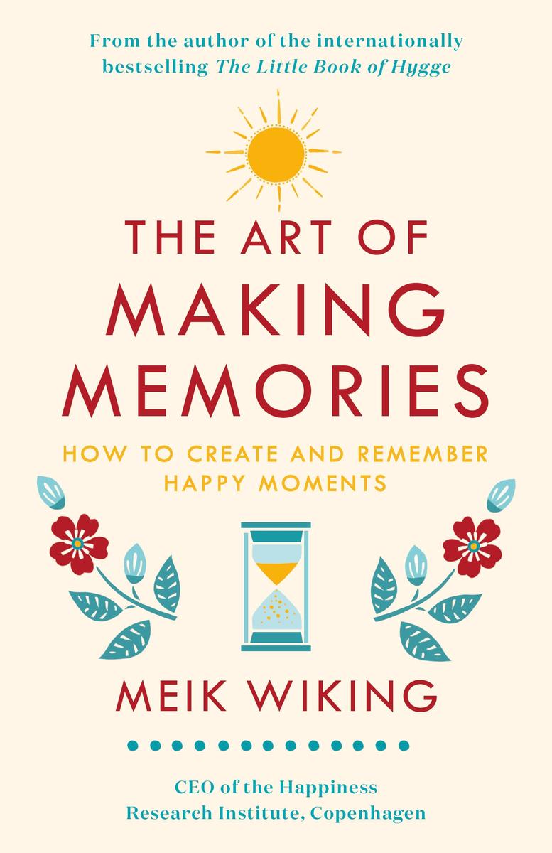 The Art of Making Memories: How to Create and Remember Happy Moments by Meik Wiking