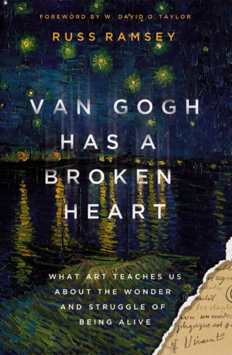 Van Gogh Has a Broken Heart: What Art Teaches Us About the Wonder and Struggle of Being Alive by Russ Ramsey & W. David O. Taylor