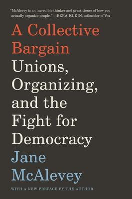 A Collective Bargain: Unions, Organizing, and the Fight for Democracy by Jane McAlevey