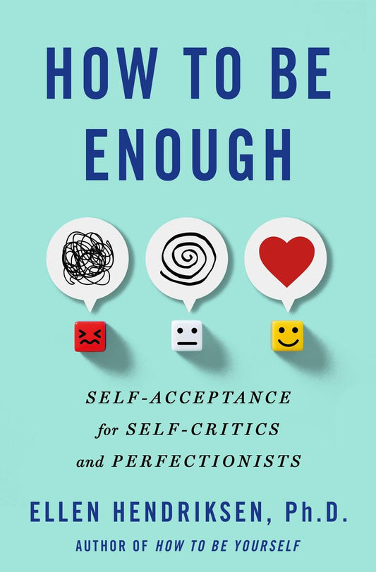 How to Be Enough: Self-Acceptance for Self-Critics and Perfectionists by Ellen Hendriksen