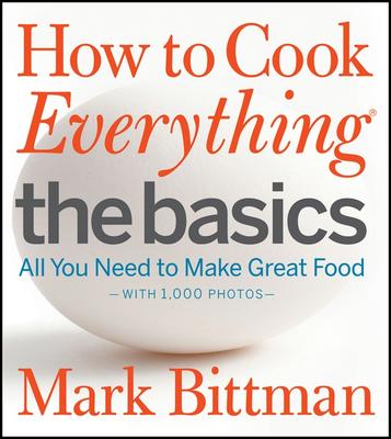 How to Cook Everything: The Basics: All You Need to Make Great Food - With 1,000 Photos: A Beginner Cookbook by Mark Bittman