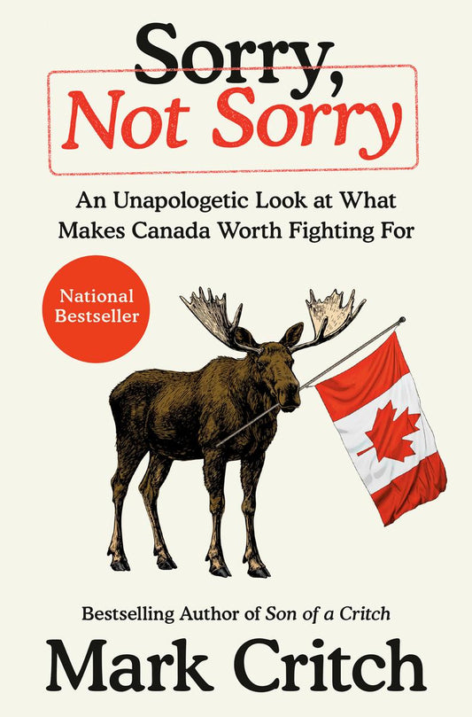 Sorry, Not Sorry: An Unapologetic Look at What Makes Canada Worth Fighting For by Mark Critch
