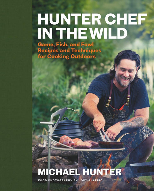 Hunter Chef in the Wild: Game, Fish, and Fowl Recipes and Techniques for Cooking Outdoors by Michael Hunter