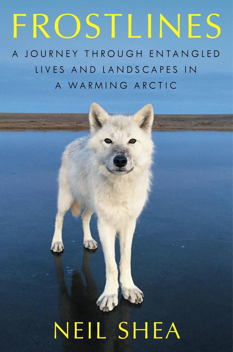 Frostlines: A Journey Through Entangled Lives and Landscapes in a Warming Arctic by Neil Shea