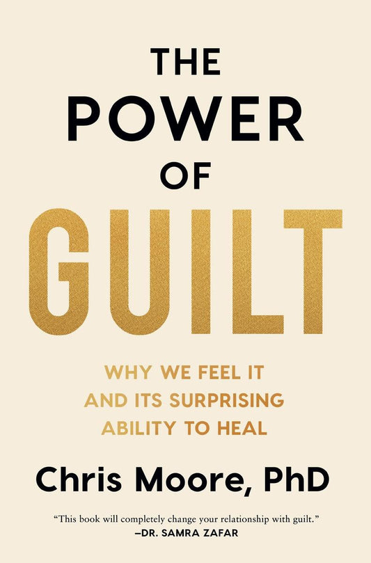 The Power of Guilt: Why We Feel It and Its Surprising Ability to Heal by Chris Moore, PhD