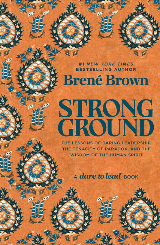 Strong Ground: The Lessons of Daring Leadership, the Tenacity of Paradox, and the Wisdom of the Human Spirit by Brené Brown