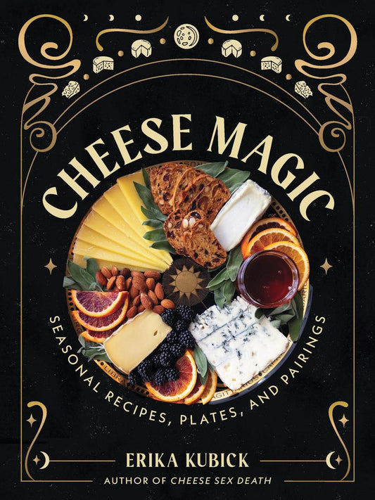 Cheese Magic: Seasonal Recipes, Plates, and Pairings by Erika Kubick & Devon Forst