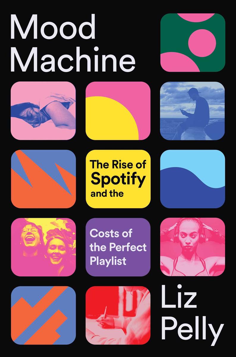 Mood Machine: The Rise of Spotify and the Costs of the Perfect Playlist by Liz Pelly