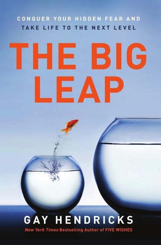 The Big Leap: Conquer Your Hidden Fear and Take Life to the Next Level by Gay Hendricks