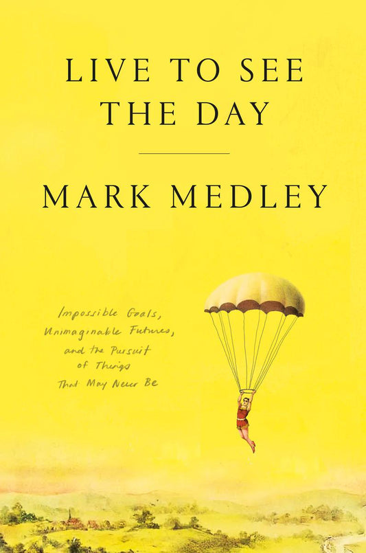 Live to See the Day: Impossible Goals, Unimaginable Futures, and the Pursuit of Things That May Never Be by Mark Medley (Preorder)