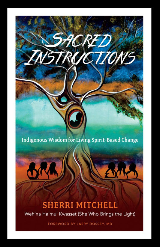 Sacred Instructions: Indigenous Wisdom for Living Spirit-Based Change by Sherri Mitchell & Larry Dossey