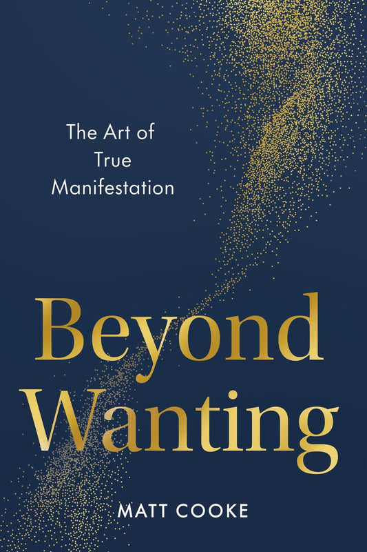 Beyond Wanting: The Art of True Manifestation by Matt Cooke (Preorder)