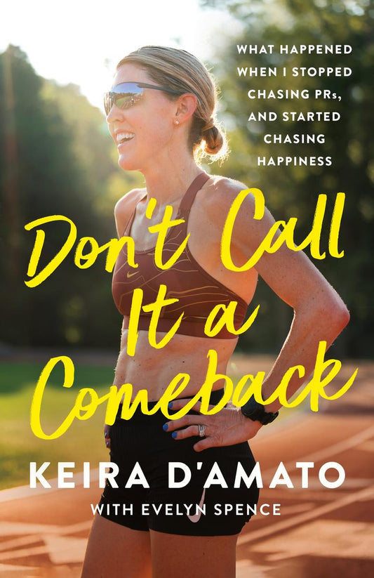 Don't Call It a Comeback: What Happened When I Stopped Chasing PRs, and Started Chasing Happiness by Keira D'Amato & Evelyn Spence