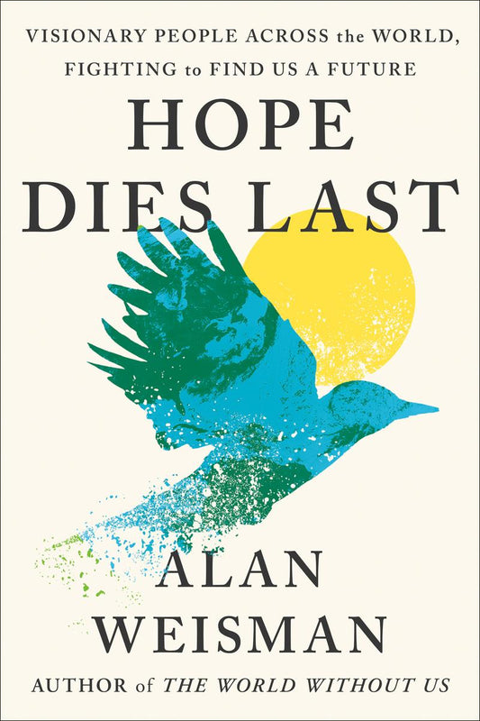 Hope Dies Last: Visionary People Across the World, Fighting to Find Us a Future by Alan Weisman (Preorder)