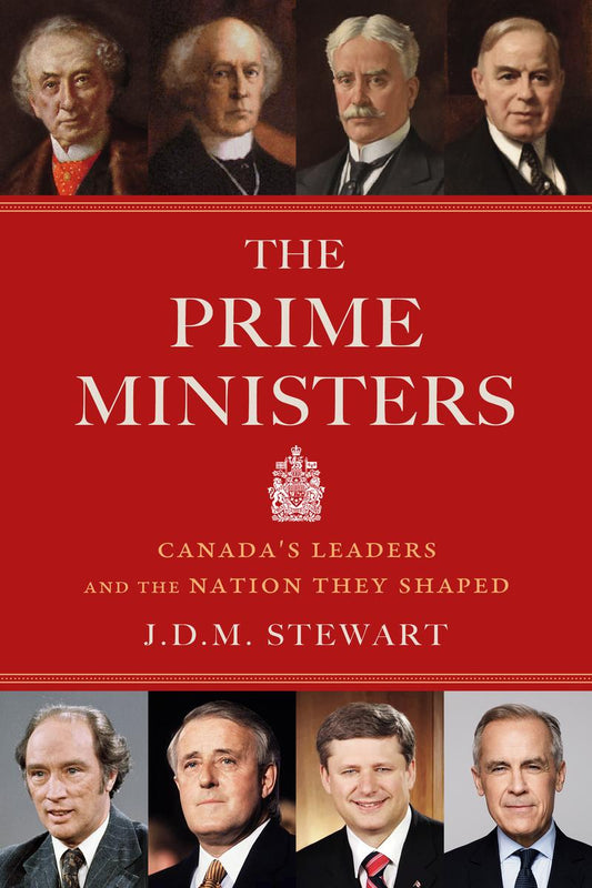 The Prime Ministers: Canada's Leaders and the Nation They Shaped by J.D.M Stewart
