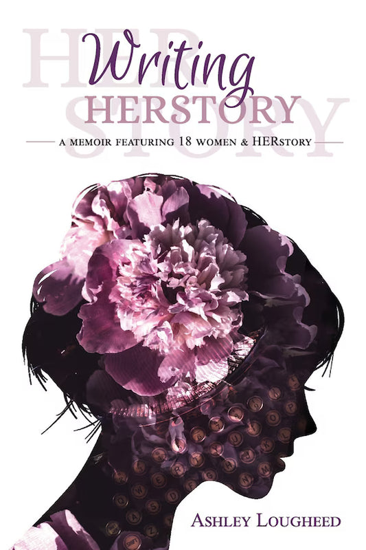 Writing HERstory: A Memoir Featuring 18 Women and HERstory by Ashley Lougheed