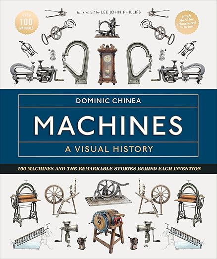 Machines A Visual History 100 Machines and the Remarkable Stories Behind Each Invention by Dominic Chinea