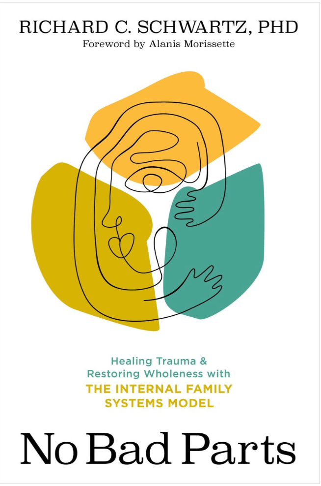 No Bad Parts: Healing Trauma & Restoring Wholeness with the Internal Family Systems Model by Richard C. Schwartz PHD