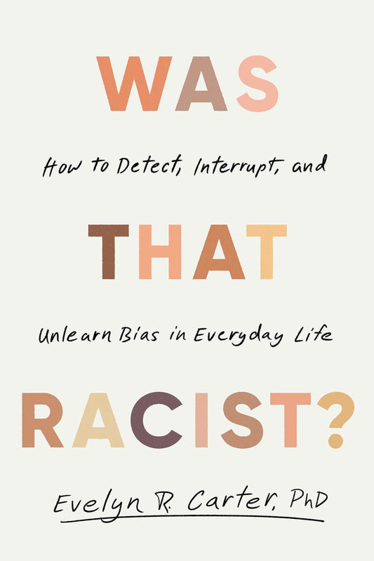 Was That Racist? How to Detect, Interrupt, and Unlearn Bias in Everyday Life by Evelyn R. Carter