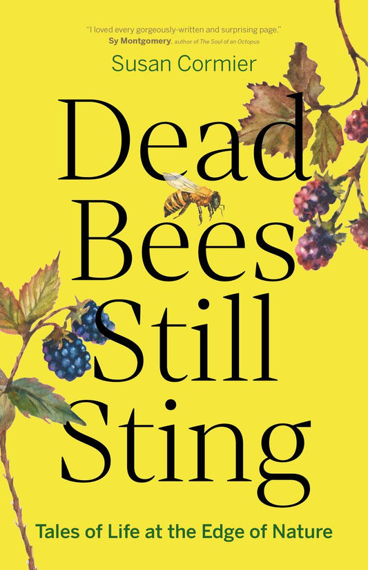 Dead Bees Still Sting: Tales of Life at the Edge of Nature by Susan Cormier