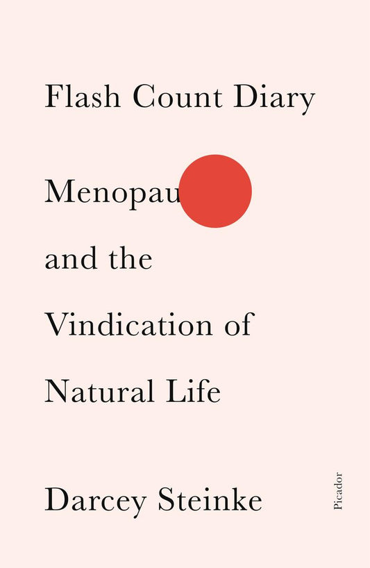 Flash Count Diary: Menopause and the Vindication of Natural Life by Darcey Steinke