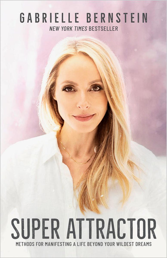 Super Attractor: Methods for Manifesting a Life beyond Your Wildest Dreams by Gabrielle Bernstein