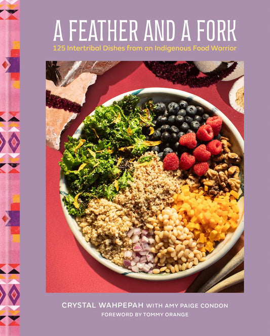 A Feather and a Fork: 125 Intertribal Dishes from an Indigenous Food Warrior by Crystal Wahpepah, Tommy Orange & Amy Paige Condon