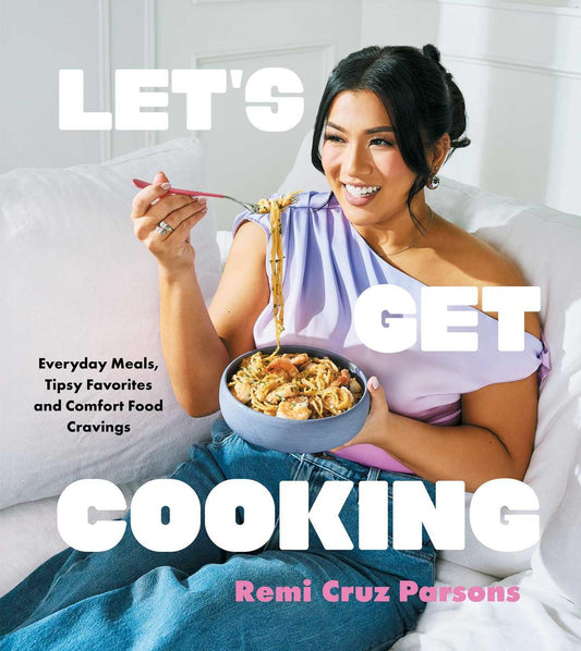 Let's Get Cooking: Everyday Meals, Tipsy Favorites and Comfort Food Cravings by Remi Cruz Parsons
