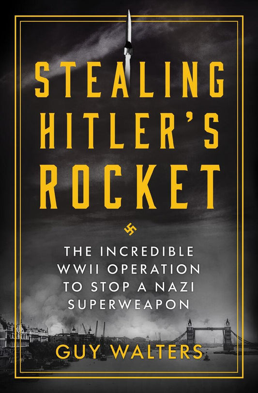 Stealing Hitler's Rocket: The Incredible WWII Operation to Stop a Nazi Superweapon by Guy Walters (Preorder)