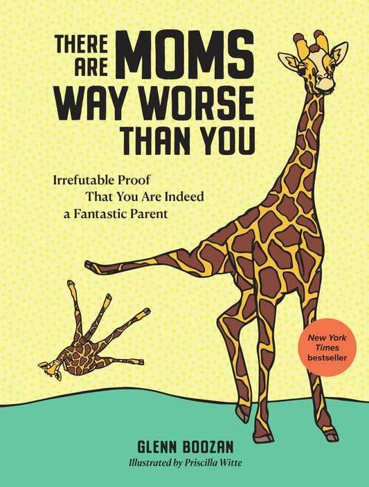 There Are Moms Way Worse Than You: Irrefutable Proof That You Are Indeed a Fantastic Parent by Glenn Boozan illustrated by Priscilla Witte