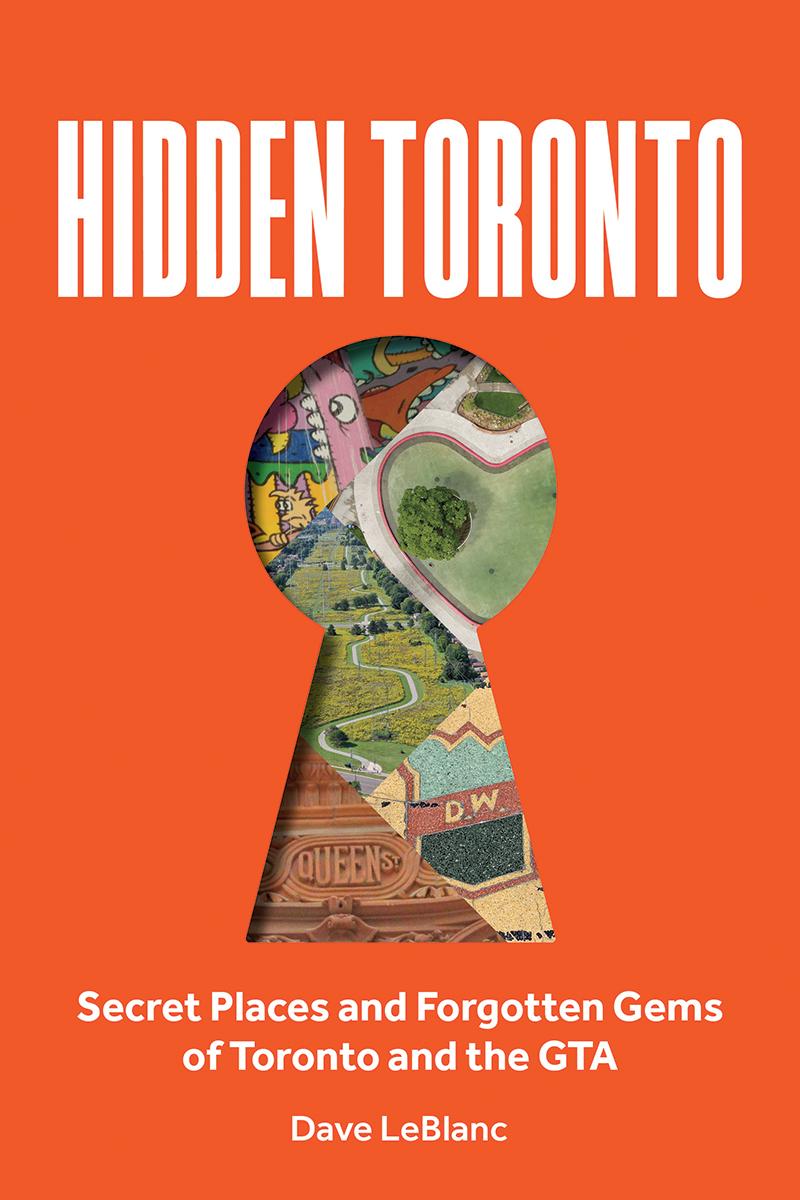 Hidden Toronto: Secret Places and Forgotten Gems of Toronto and the GTA by Dave LeBlanc