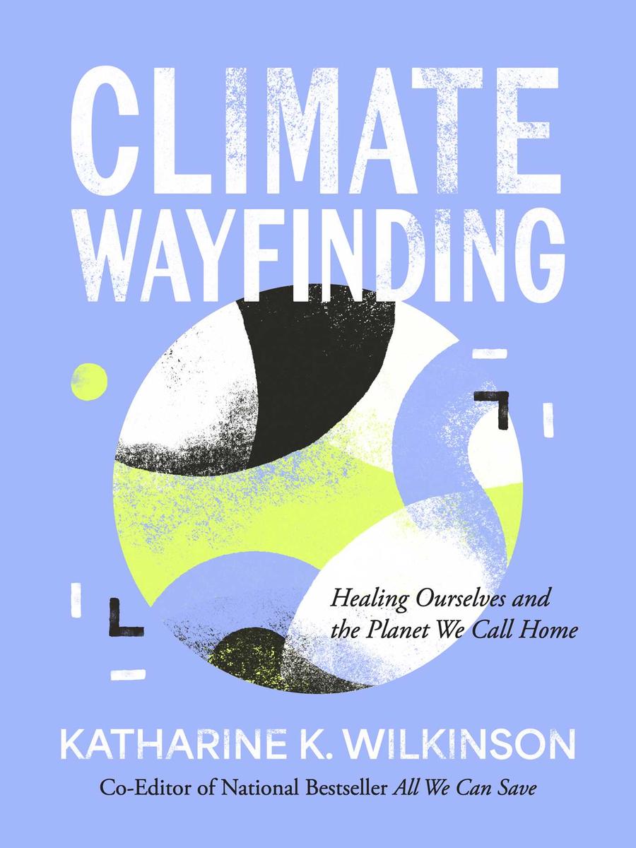 Climate Wayfinding: Healing Ourselves and the Planet We Call Home by Katharine K. Wilkinson