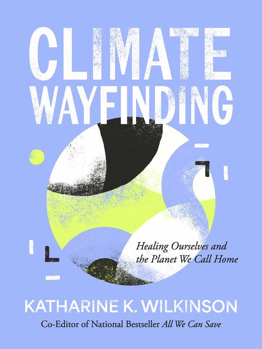 Climate Wayfinding: Healing Ourselves and the Planet We Call Home by Katharine K. Wilkinson