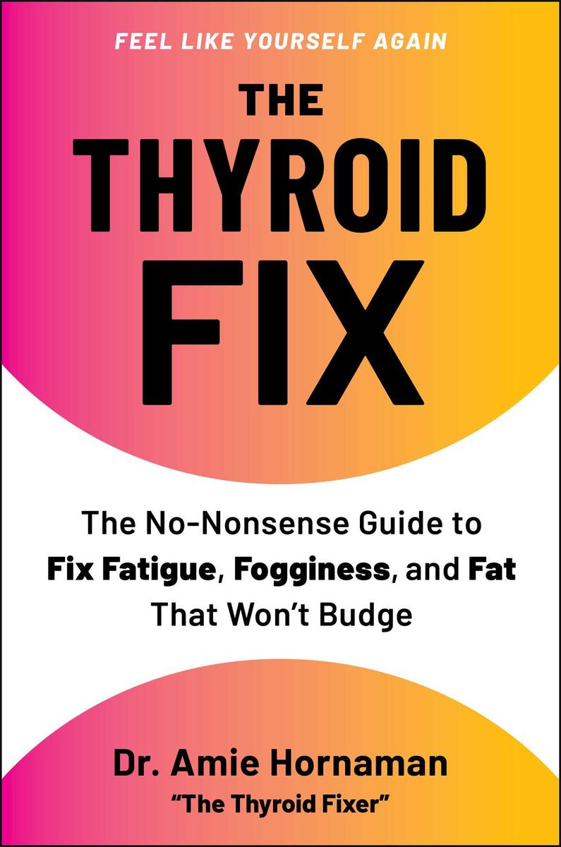 The Thyroid Fix: The No-Nonsense Guide to Fix Fatigue, Fogginess, and Fat That Won't Budge by Dr. Amie Hornaman