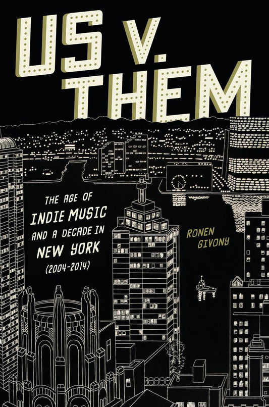 Us v. Them: The Age of Indie Music and a Decade in New York (2004-2014) by Ronan Givony