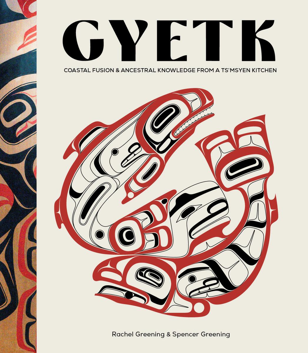 Gyetk: Coastal Fusion and Ancestral Knowledge from a Ts'msyen Kitchen by Rachel Greening & Spencer Greening (Preorder)