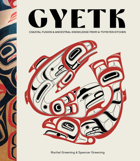 Gyetk: Coastal Fusion and Ancestral Knowledge from a Ts'msyen Kitchen by Rachel Greening & Spencer Greening (Preorder)