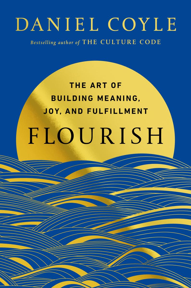 Flourish: The Art of Building Meaning, Joy, and Fulfillment by Daniel Coyle