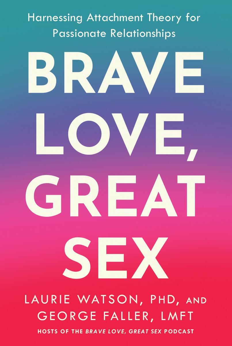 Brave Love, Great Sex: Harnessing Attachment Theory for Passionate Relationships by Laurie Watson & George Faller (Preorder)
