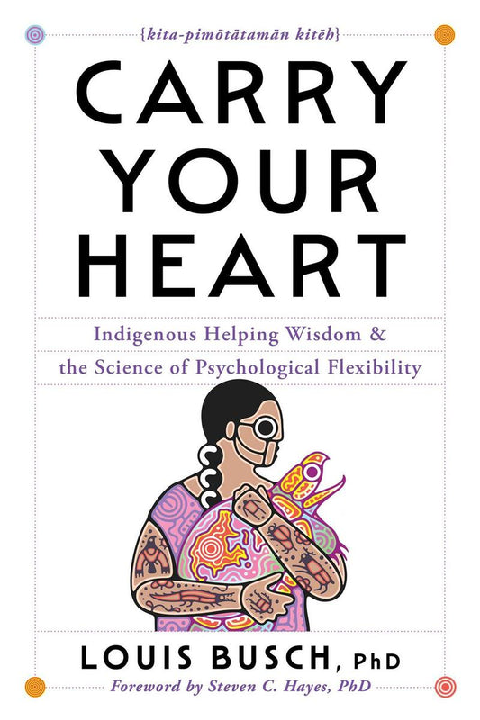 Carry Your Heart: Indigenous Helping Wisdom and the Science of Psychological Flexibility by Louis Busch (Preorder)