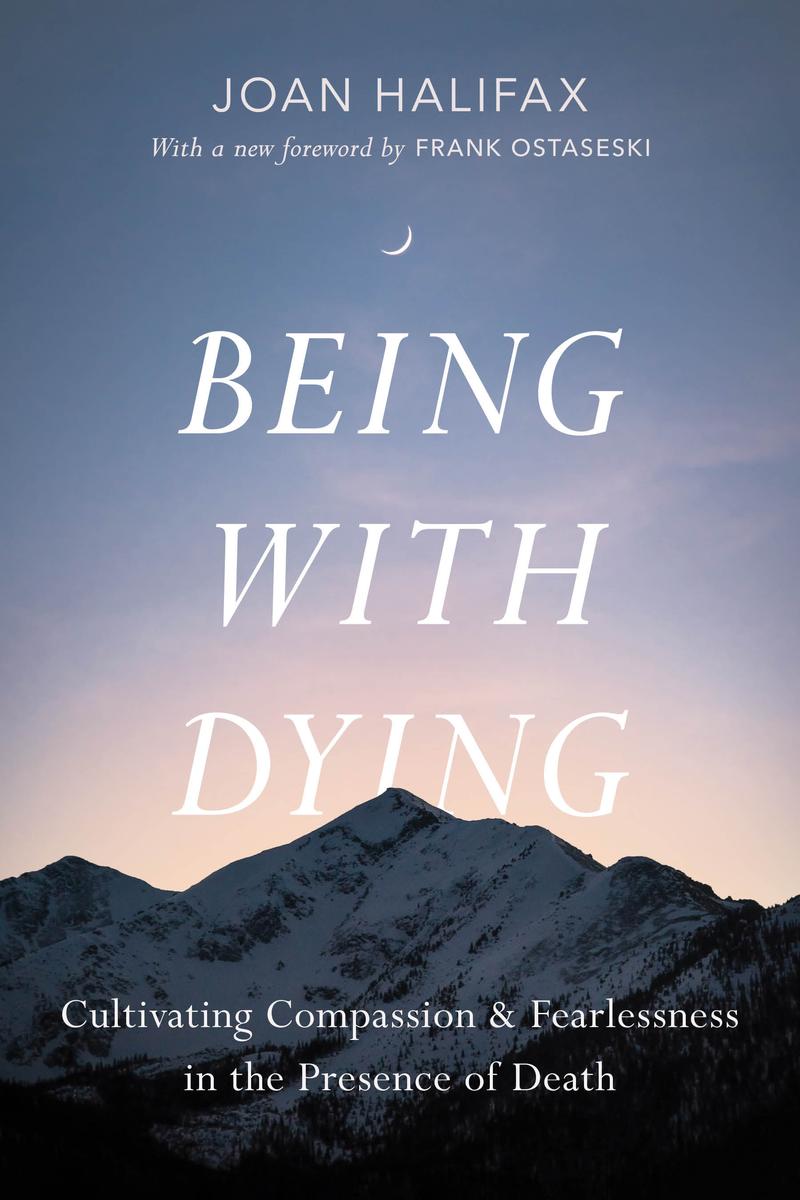 Being with Dying: Cultivating Compassion and Fearlessness in the Presence of Death by Joan Halifax, Ira Byock & Frank Ostaseski