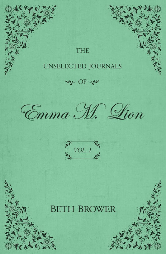 The Unselected Journals of Emma M. Lion Vol. 1 by Beth Brower
