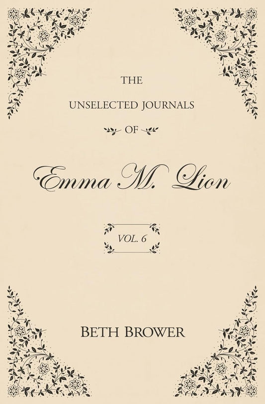The Unselected Journals of Emma M. Lion Vol. 6 by Beth Brower